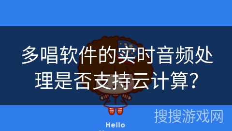 多唱软件的实时音频处理是否支持云计算? 多唱软件的实时音频处理是否支持云计算?