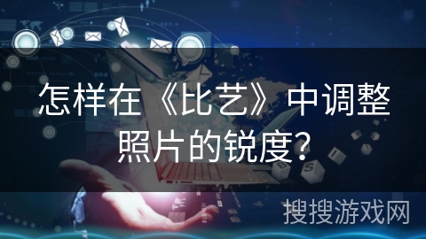 怎样在《比艺》中调整照片的锐度？