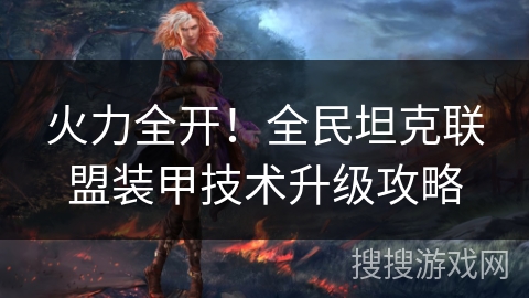 火力全开!全民坦克联盟装甲技术升级攻略 火力全开!全民坦克联盟装甲技术升级攻略