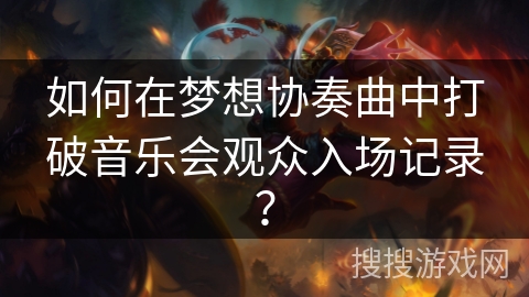 如何在梦想协奏曲中打破音乐会观众入场记录? 如何在梦想协奏曲中打破音乐会观众入场记录?
