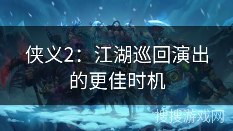 侠义2:江湖巡回演出的更佳时机 侠义2:江湖巡回演出的更佳时机