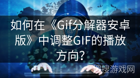如何在《Gif分解器安卓版》中调整GIF的播放方向? 如何在《Gif分解器安卓版》中调整GIF的播放方向?