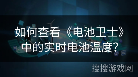 如何查看《电池卫士》中的实时电池温度? 如何查看《电池卫士》中的实时电池温度?