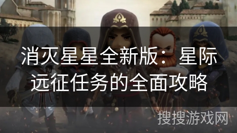 消灭星星全新版：星际远征任务的全面攻略