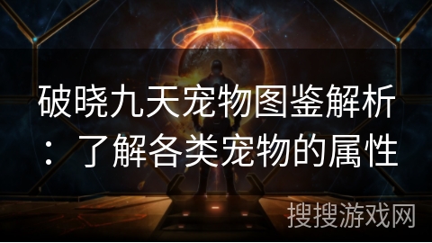 破晓九天宠物图鉴解析：了解各类宠物的属性