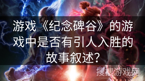 游戏《纪念碑谷》的游戏中是否有引人入胜的故事叙述？