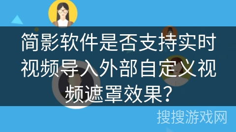 简影软件是否支持实时视频导入外部自定义视频遮罩效果？