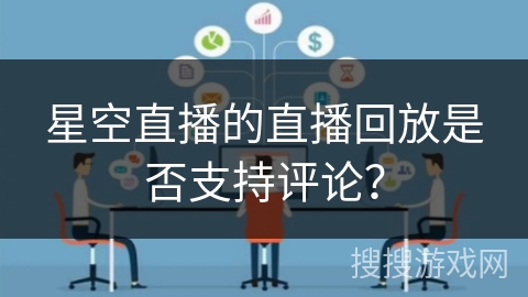 星空直播的直播回放是否支持评论? 星空直播的直播回放是否支持评论?