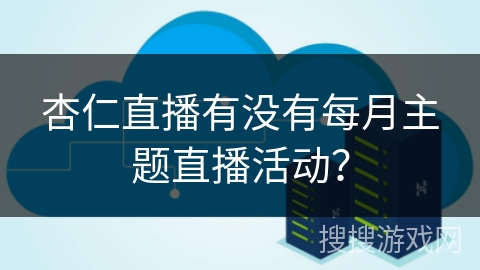 杏仁直播有没有每月主题直播活动? 杏仁直播有没有每月主题直播活动?