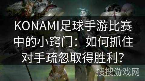 KONAMI足球手游比赛中的小窍门:如何抓住对手疏忽取得胜利? KONAMI足球手游比赛中的小窍门:如何抓住对手疏忽取得胜利?