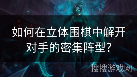 如何在立体围棋中解开对手的密集阵型? 如何在立体围棋中解开对手的密集阵型?