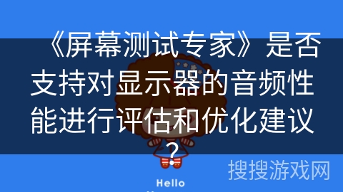《屏幕测试专家》是否支持对显示器的音频性能进行评估和优化建议? 《屏幕测试专家》是否支持对显示器的音频性能进行评估和优化建议?