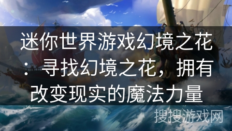 迷你世界游戏幻境之花:寻找幻境之花,拥有改变现实的魔法力量 迷你世界游戏幻境之花:寻找幻境之花,拥有改变现实的魔法力量