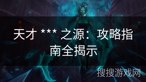 天才 *** 之源：攻略指南全揭示