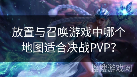 放置与召唤游戏中哪个地图适合决战PVP？