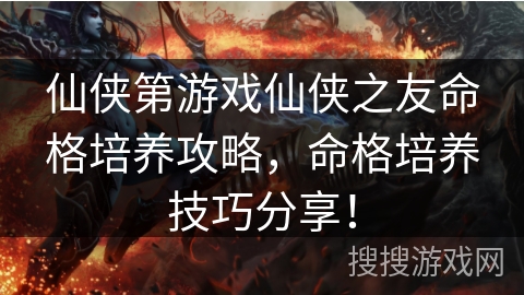 仙侠第游戏仙侠之友命格培养攻略，命格培养技巧分享！