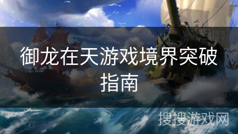御龙在天游戏境界突破指南