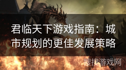 君临天下游戏指南:城市规划的更佳发展策略 君临天下游戏指南:城市规划的更佳发展策略