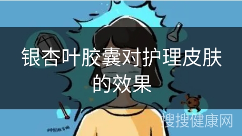 银杏叶胶囊对护理皮肤的效果