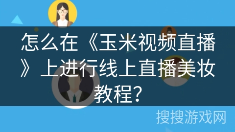 怎么在《玉米视频直播》上进行线上直播美妆教程？