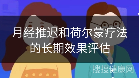 月经推迟和荷尔蒙疗法的长期效果评估