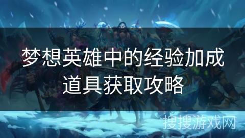 梦想英雄中的经验加成道具获取攻略 梦想英雄中的经验加成道具获取攻略