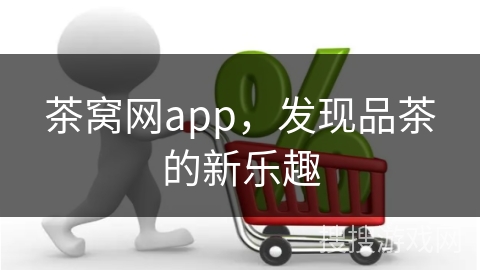 茶窝网app，发现品茶的新乐趣