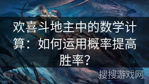 欢喜斗地主中的数学计算：如何运用概率提高胜率？
