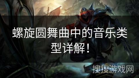 螺旋圆舞曲中的音乐类型详解！