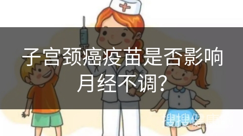 子宫颈癌疫苗是否影响月经不调？