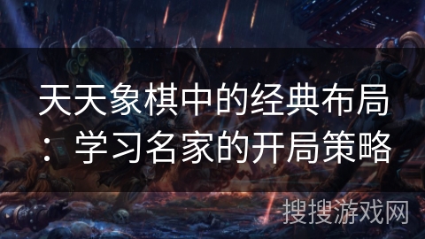 天天象棋中的经典布局：学习名家的开局策略