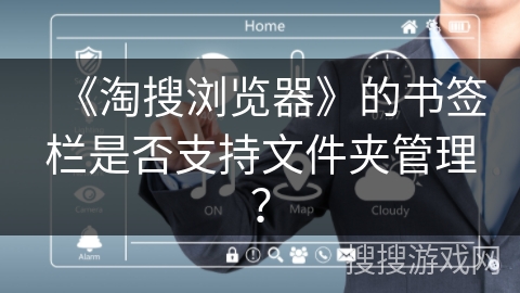 《淘搜浏览器》的书签栏是否支持文件夹管理? 《淘搜浏览器》的书签栏是否支持文件夹管理?