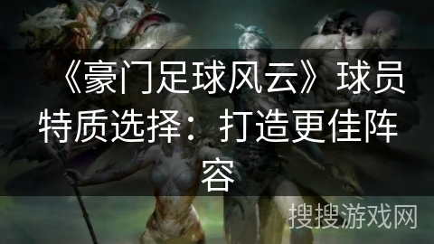《豪门足球风云》球员特质选择：打造更佳阵容