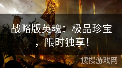 战略版英魂:极品珍宝,限时独享! 战略版英魂:极品珍宝,限时独享!