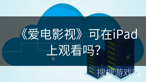 《爱电影视》可在iPad上观看吗？