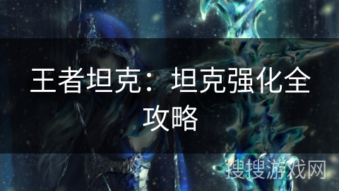 王者坦克:坦克强化全攻略 王者坦克:坦克强化全攻略