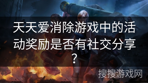 天天爱消除游戏中的活动奖励是否有社交分享？