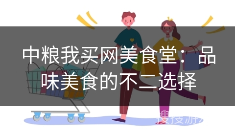中粮我买网美食堂：品味美食的不二选择