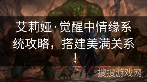 艾莉娅·觉醒中情缘系统攻略,搭建美满关系! 艾莉娅·觉醒中情缘系统攻略,搭建美满关系!