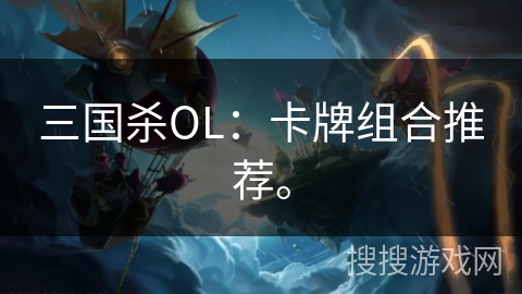 三国杀OL：卡牌组合推荐。