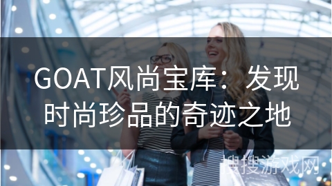 GOAT风尚宝库：发现时尚珍品的奇迹之地