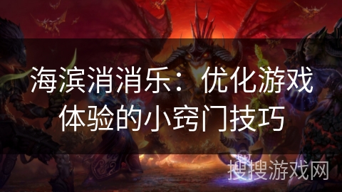 海滨消消乐：优化游戏体验的小窍门技巧