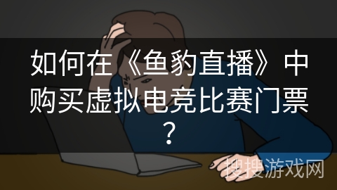 如何在《鱼豹直播》中购买虚拟电竞比赛门票？