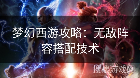 梦幻西游攻略：无敌阵容搭配技术