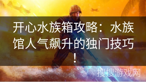 开心水族箱攻略:水族馆人气飙升的独门技巧! 开心水族箱攻略:水族馆人气飙升的独门技巧!