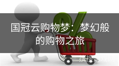 国冠云购物梦：梦幻般的购物之旅