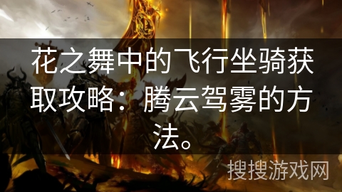 花之舞中的飞行坐骑获取攻略:腾云驾雾的方法。 花之舞中的飞行坐骑获取攻略:腾云驾雾的方法。