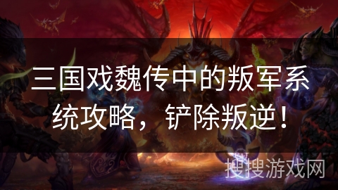 三国戏魏传中的叛军系统攻略，铲除叛逆！