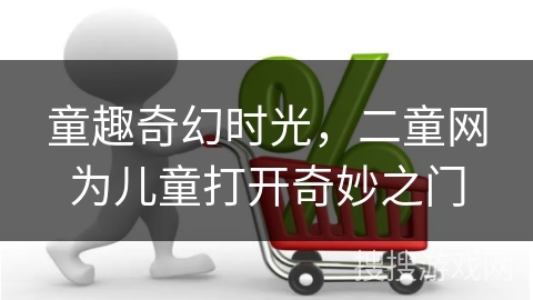 童趣奇幻时光，二童网为儿童打开奇妙之门