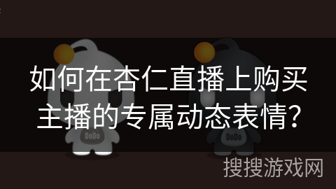 如何在杏仁直播上购买主播的专属动态表情? 如何在杏仁直播上购买主播的专属动态表情?